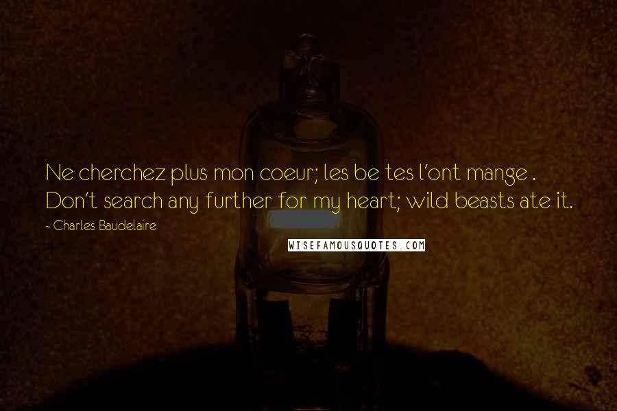 Charles Baudelaire Quotes: Ne cherchez plus mon coeur; les be tes l'ont mange . Don't search any further for my heart; wild beasts ate it.