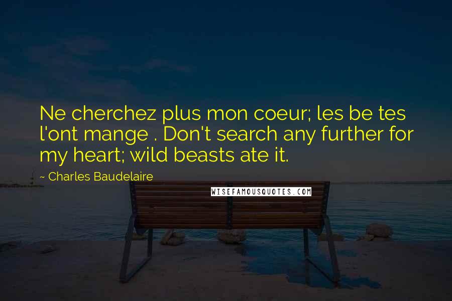 Charles Baudelaire Quotes: Ne cherchez plus mon coeur; les be tes l'ont mange . Don't search any further for my heart; wild beasts ate it.