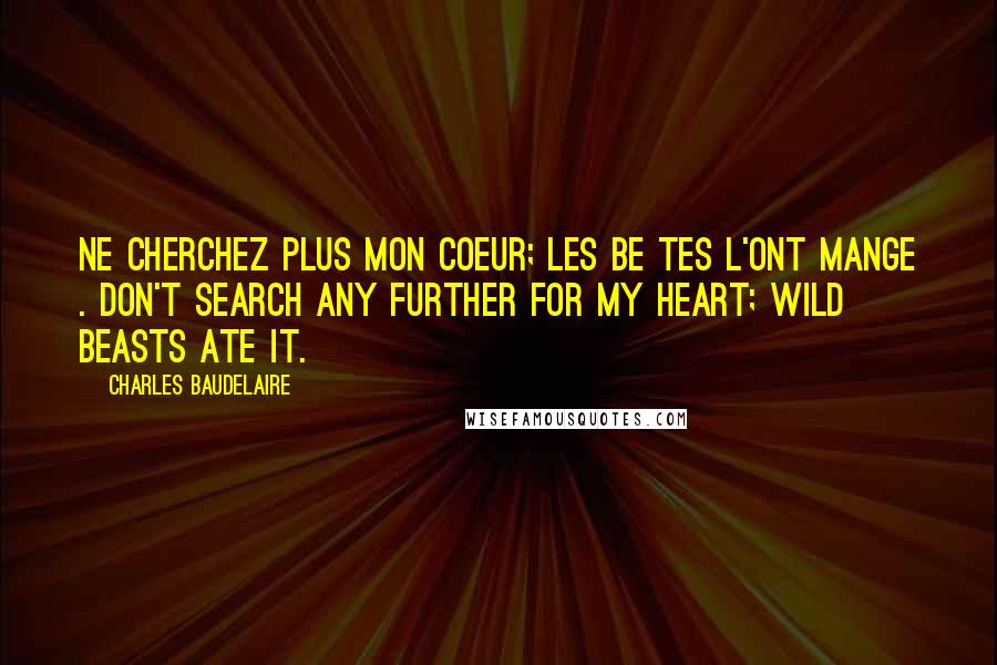 Charles Baudelaire Quotes: Ne cherchez plus mon coeur; les be tes l'ont mange . Don't search any further for my heart; wild beasts ate it.