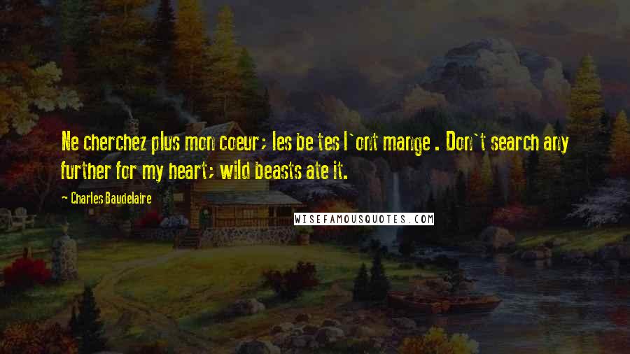 Charles Baudelaire Quotes: Ne cherchez plus mon coeur; les be tes l'ont mange . Don't search any further for my heart; wild beasts ate it.