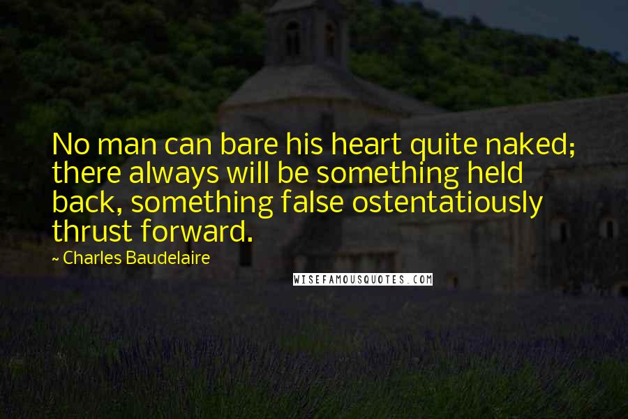 Charles Baudelaire Quotes: No man can bare his heart quite naked; there always will be something held back, something false ostentatiously thrust forward.
