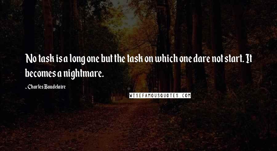 Charles Baudelaire Quotes: No task is a long one but the task on which one dare not start. It becomes a nightmare.