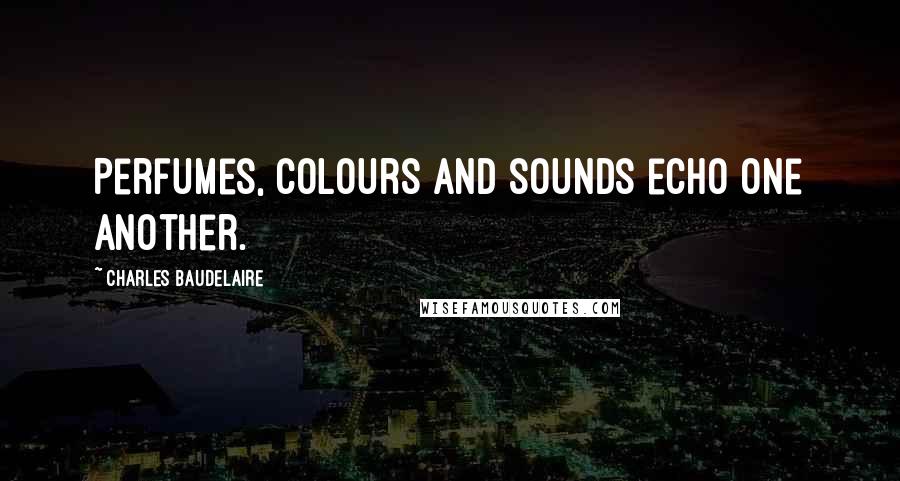 Charles Baudelaire Quotes: Perfumes, colours and sounds echo one another.