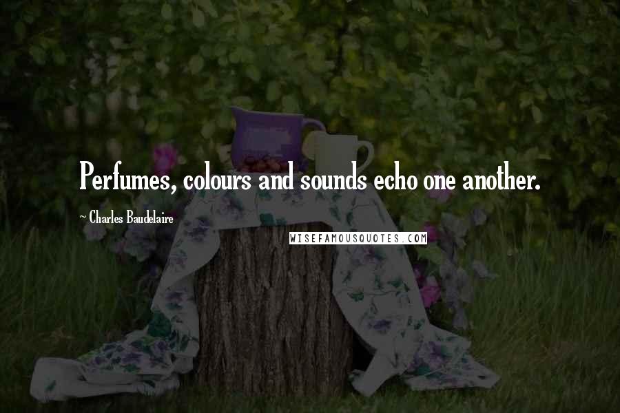 Charles Baudelaire Quotes: Perfumes, colours and sounds echo one another.