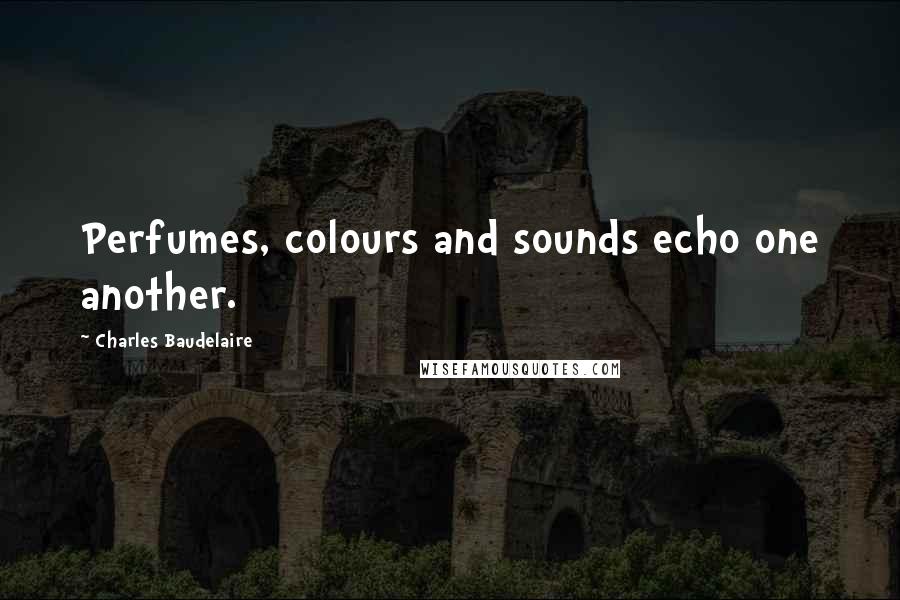 Charles Baudelaire Quotes: Perfumes, colours and sounds echo one another.