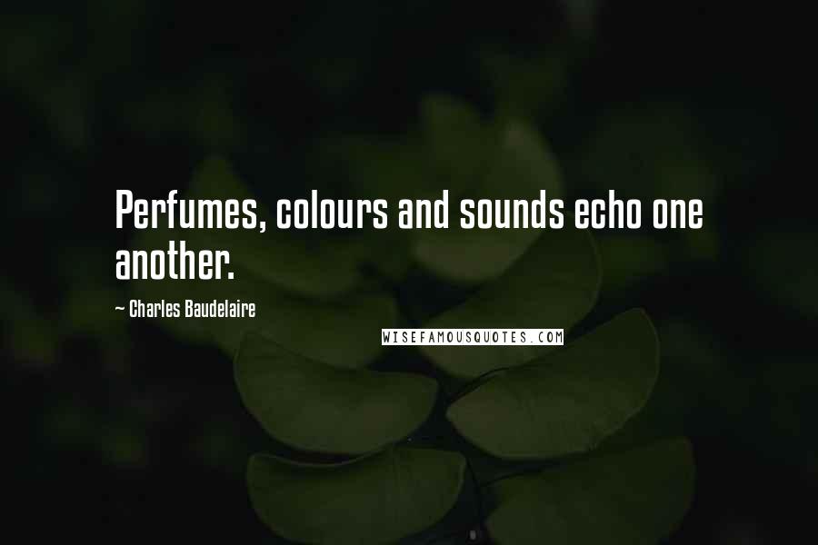 Charles Baudelaire Quotes: Perfumes, colours and sounds echo one another.