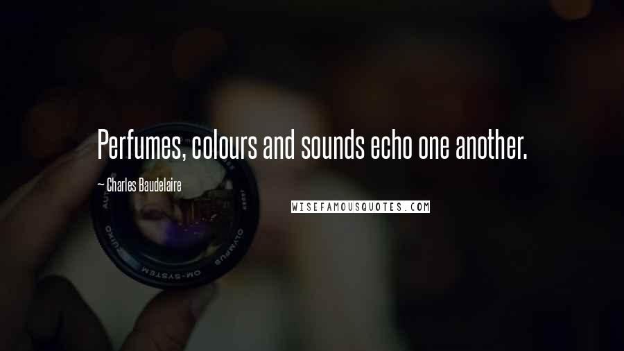 Charles Baudelaire Quotes: Perfumes, colours and sounds echo one another.