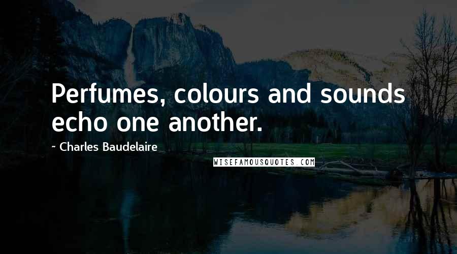 Charles Baudelaire Quotes: Perfumes, colours and sounds echo one another.