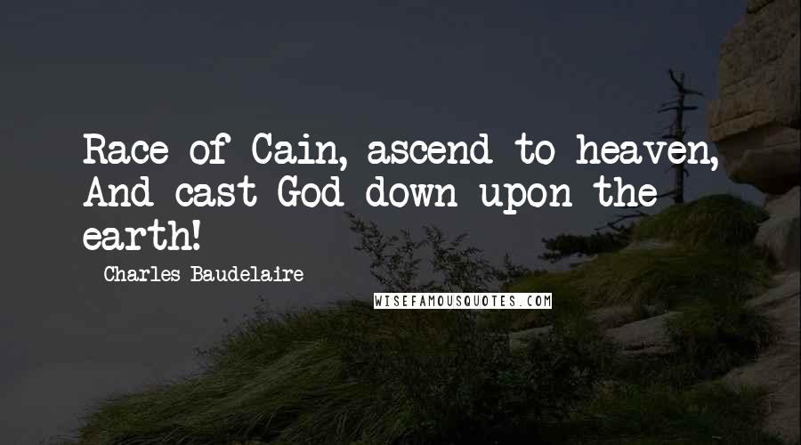 Charles Baudelaire Quotes: Race of Cain, ascend to heaven, And cast God down upon the earth!