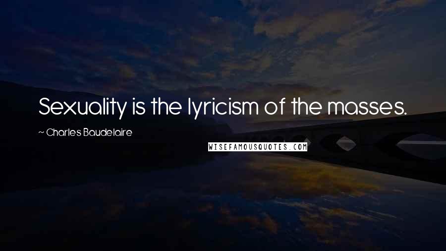 Charles Baudelaire Quotes: Sexuality is the lyricism of the masses.