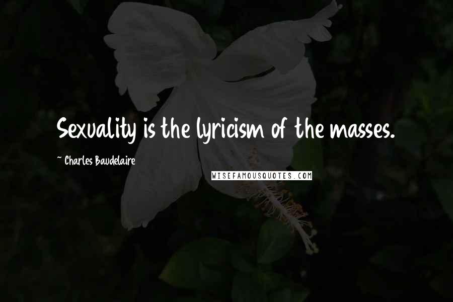 Charles Baudelaire Quotes: Sexuality is the lyricism of the masses.