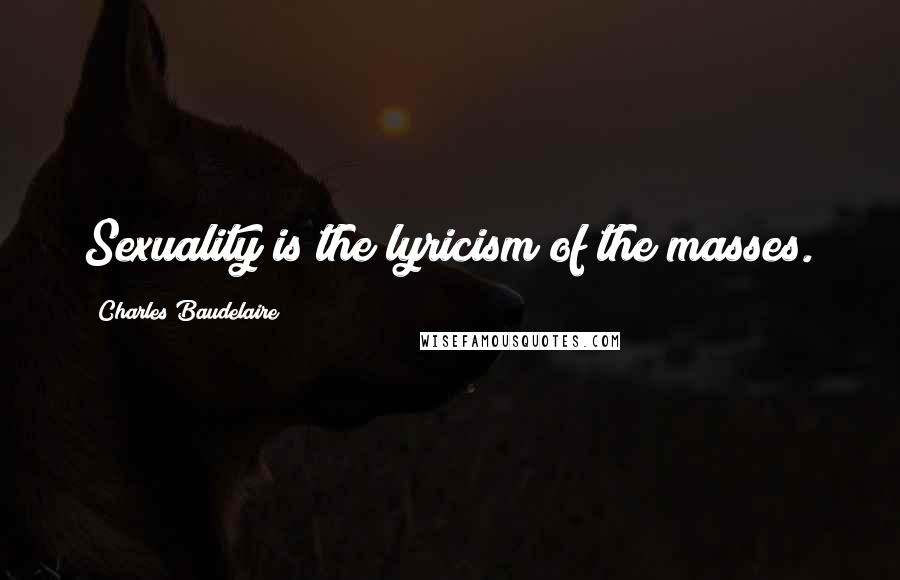 Charles Baudelaire Quotes: Sexuality is the lyricism of the masses.