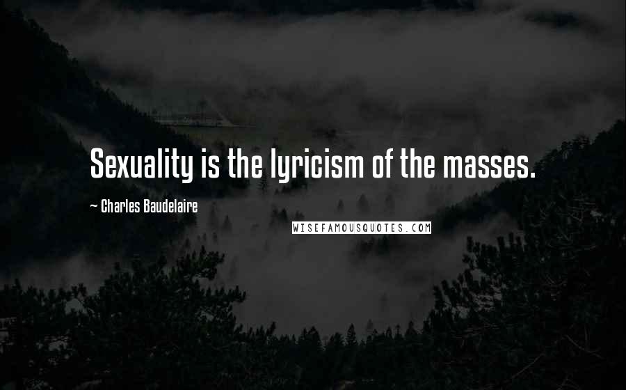 Charles Baudelaire Quotes: Sexuality is the lyricism of the masses.