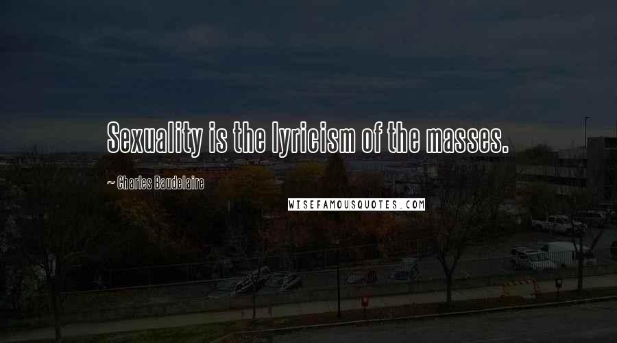 Charles Baudelaire Quotes: Sexuality is the lyricism of the masses.