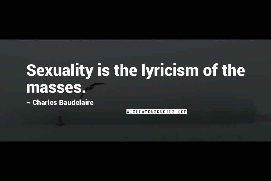 Charles Baudelaire Quotes: Sexuality is the lyricism of the masses.