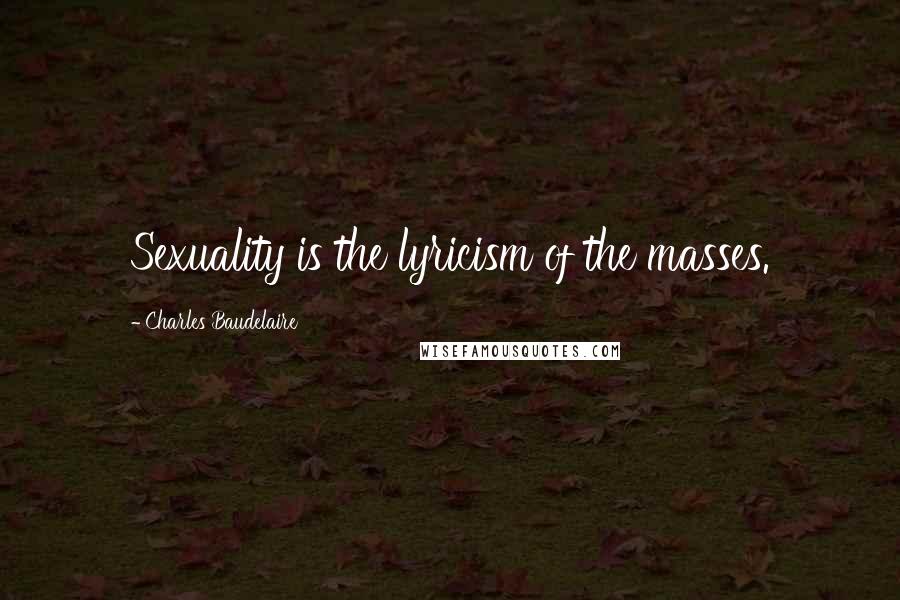 Charles Baudelaire Quotes: Sexuality is the lyricism of the masses.