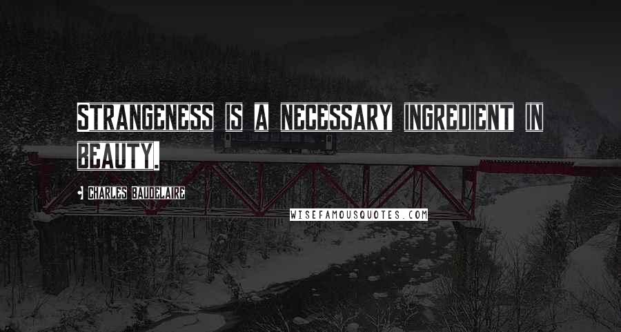 Charles Baudelaire Quotes: Strangeness is a necessary ingredient in beauty.