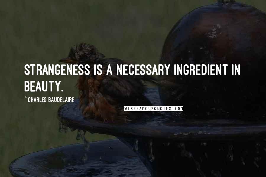 Charles Baudelaire Quotes: Strangeness is a necessary ingredient in beauty.