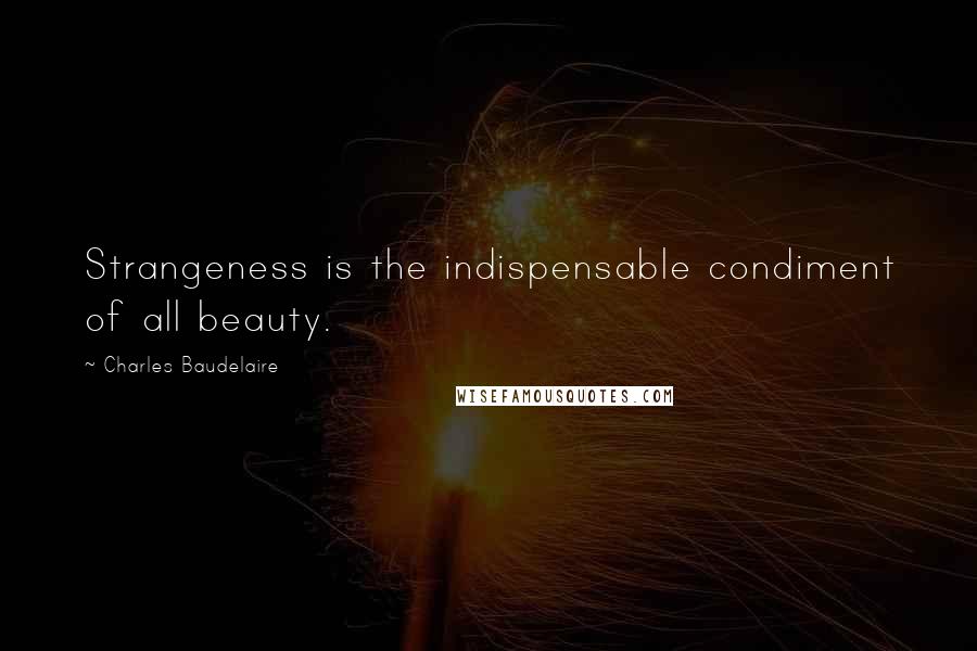 Charles Baudelaire Quotes: Strangeness is the indispensable condiment of all beauty.