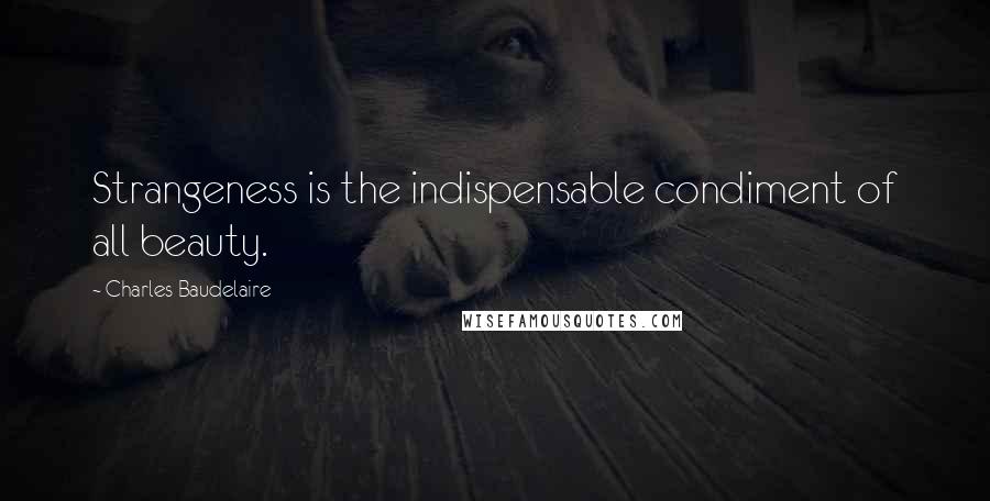 Charles Baudelaire Quotes: Strangeness is the indispensable condiment of all beauty.