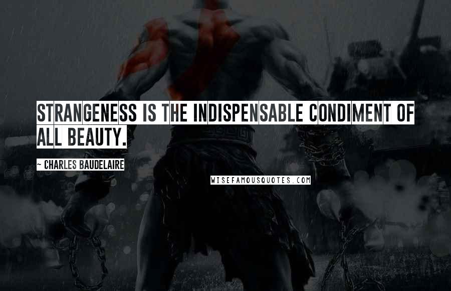 Charles Baudelaire Quotes: Strangeness is the indispensable condiment of all beauty.