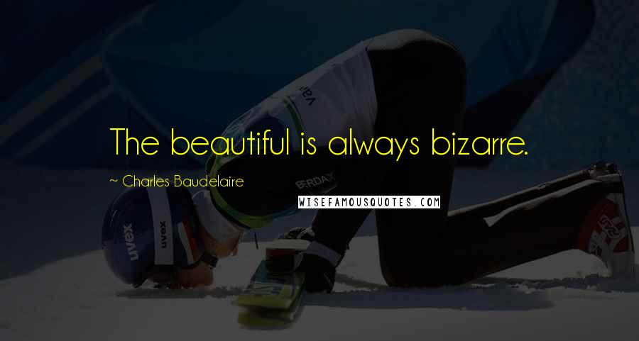 Charles Baudelaire Quotes: The beautiful is always bizarre.