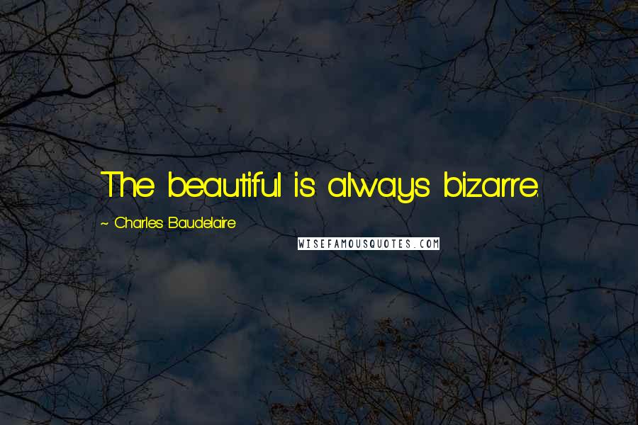 Charles Baudelaire Quotes: The beautiful is always bizarre.