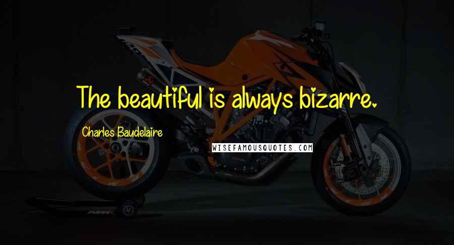 Charles Baudelaire Quotes: The beautiful is always bizarre.