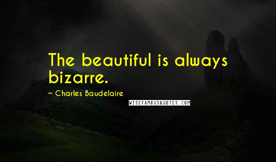 Charles Baudelaire Quotes: The beautiful is always bizarre.