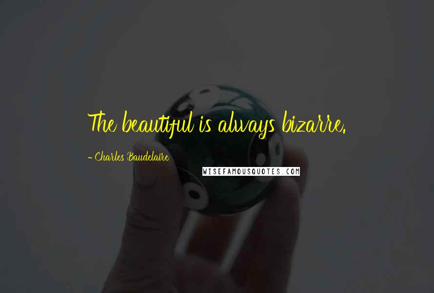 Charles Baudelaire Quotes: The beautiful is always bizarre.