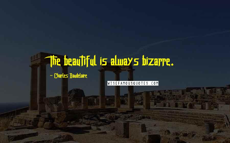 Charles Baudelaire Quotes: The beautiful is always bizarre.