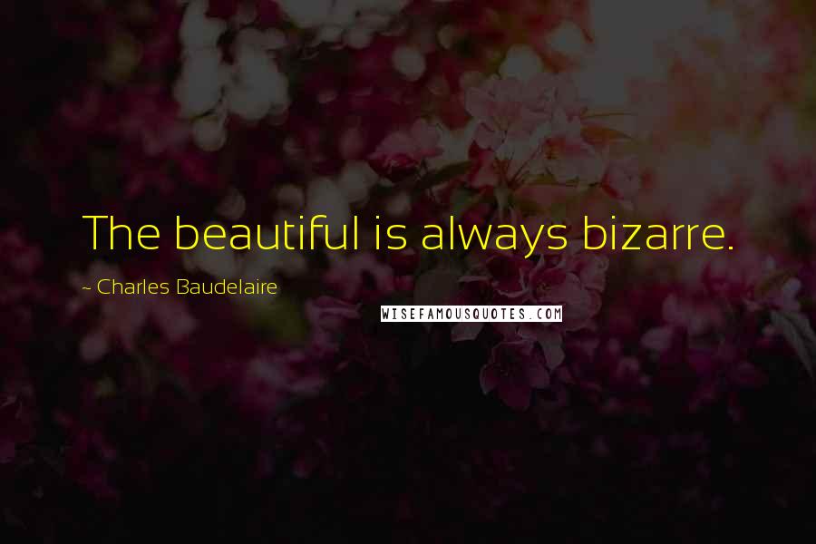 Charles Baudelaire Quotes: The beautiful is always bizarre.