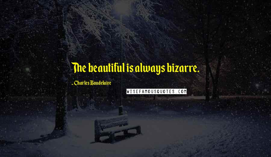 Charles Baudelaire Quotes: The beautiful is always bizarre.