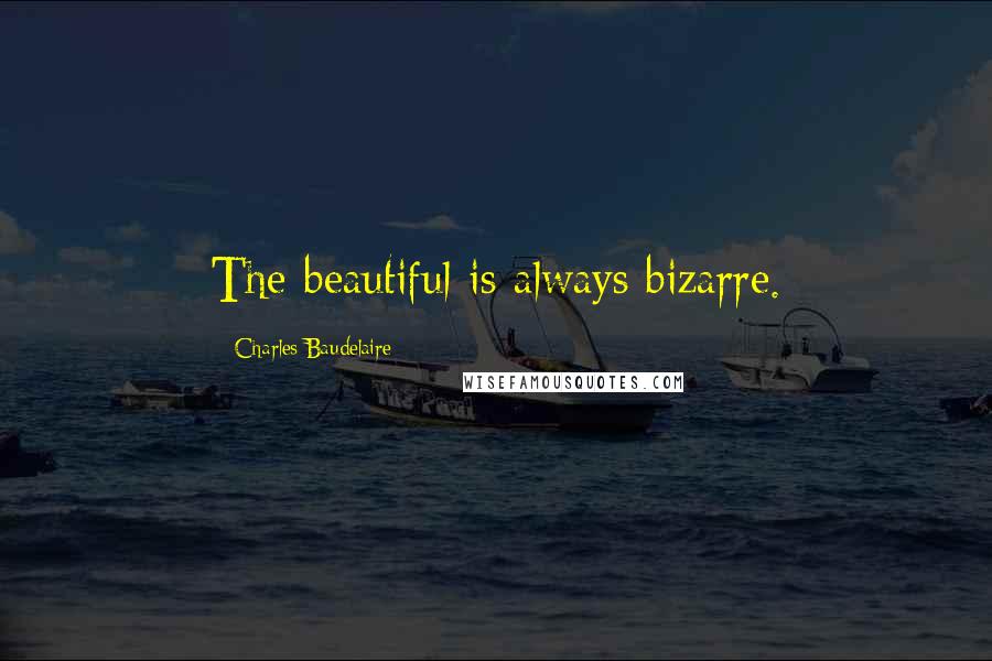 Charles Baudelaire Quotes: The beautiful is always bizarre.