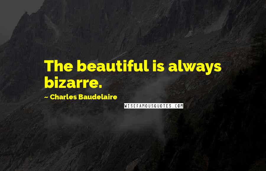 Charles Baudelaire Quotes: The beautiful is always bizarre.