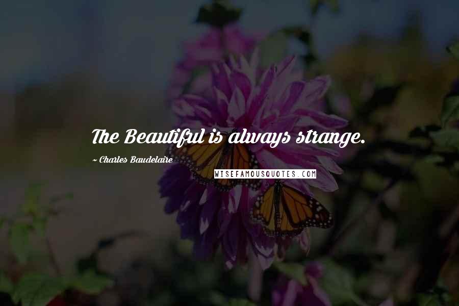 Charles Baudelaire Quotes: The Beautiful is always strange.