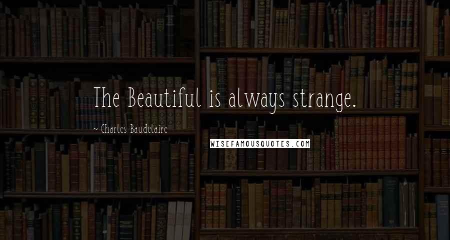 Charles Baudelaire Quotes: The Beautiful is always strange.