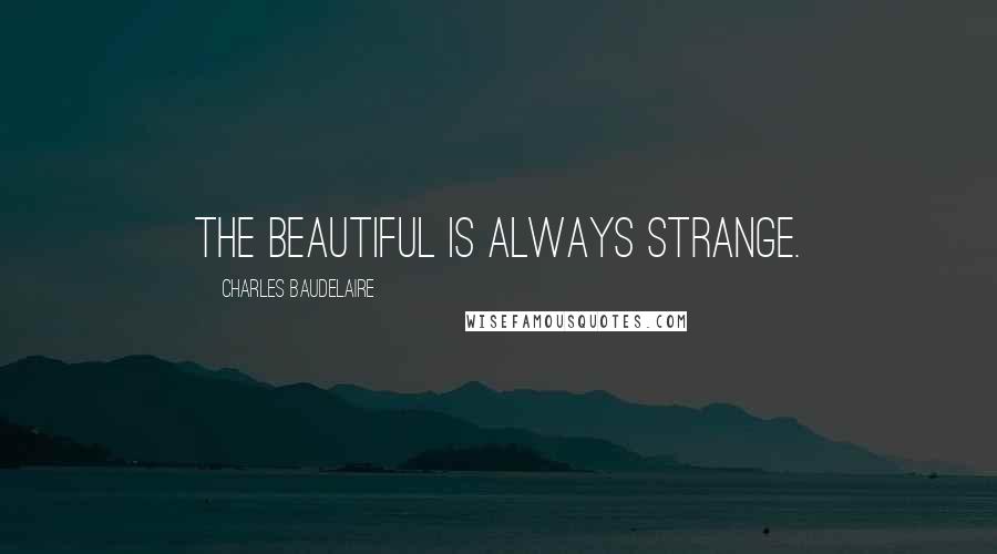 Charles Baudelaire Quotes: The Beautiful is always strange.