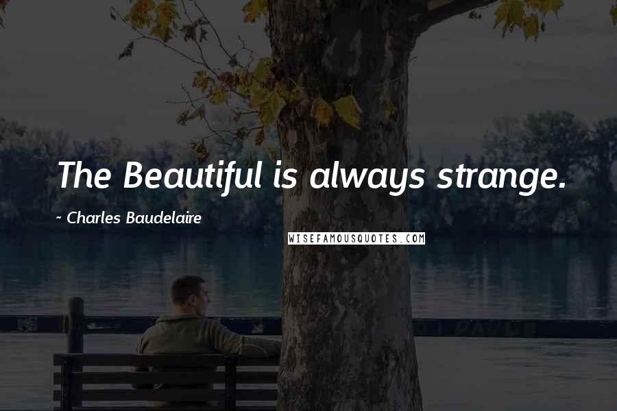 Charles Baudelaire Quotes: The Beautiful is always strange.