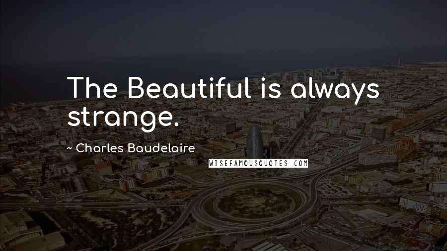 Charles Baudelaire Quotes: The Beautiful is always strange.