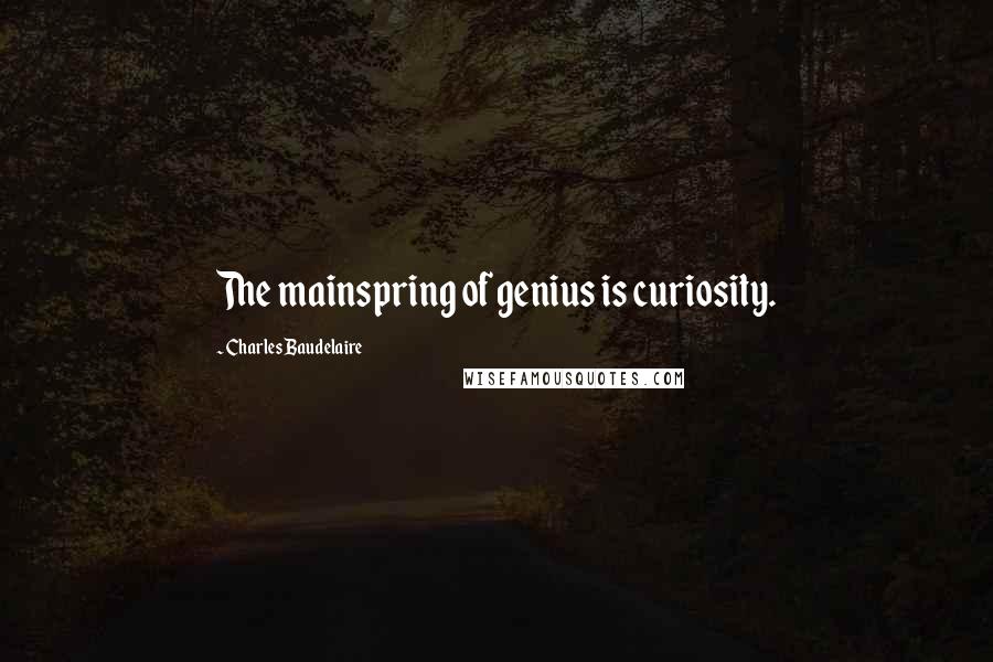 Charles Baudelaire Quotes: The mainspring of genius is curiosity.