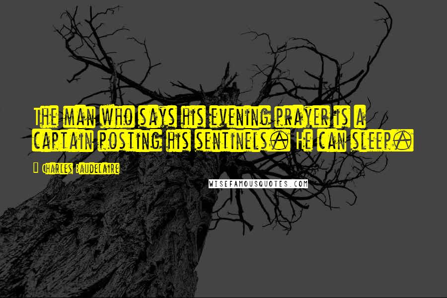 Charles Baudelaire Quotes: The man who says his evening prayer is a captain posting his sentinels. He can sleep.