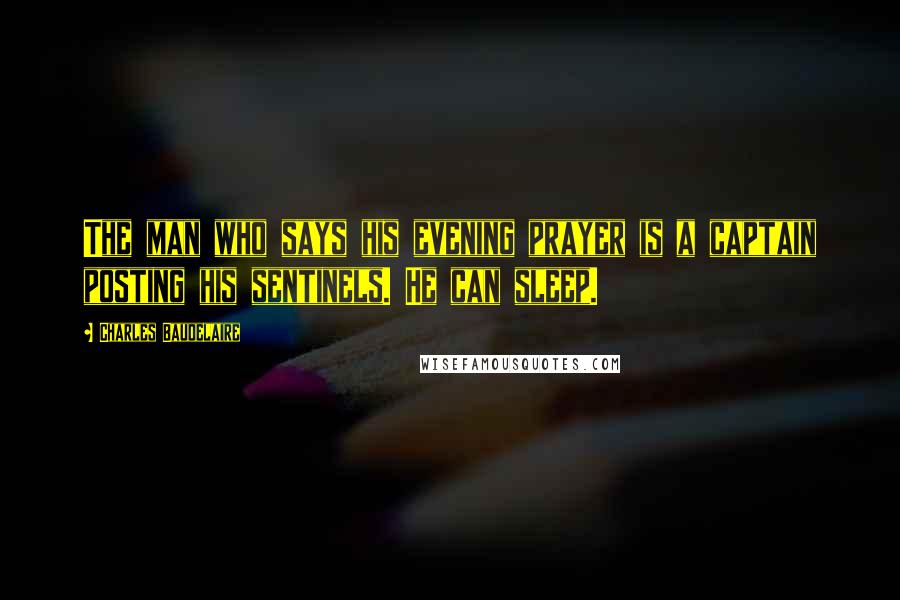 Charles Baudelaire Quotes: The man who says his evening prayer is a captain posting his sentinels. He can sleep.