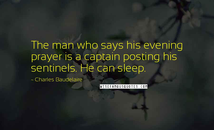 Charles Baudelaire Quotes: The man who says his evening prayer is a captain posting his sentinels. He can sleep.