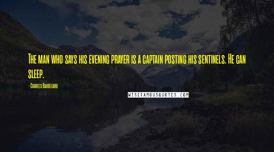 Charles Baudelaire Quotes: The man who says his evening prayer is a captain posting his sentinels. He can sleep.