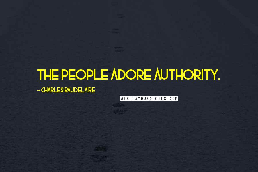 Charles Baudelaire Quotes: The People adore authority.