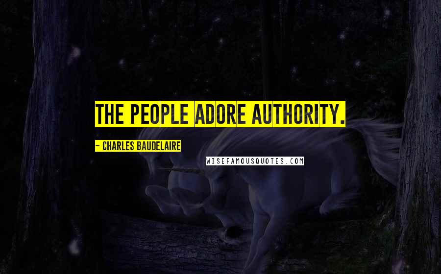 Charles Baudelaire Quotes: The People adore authority.