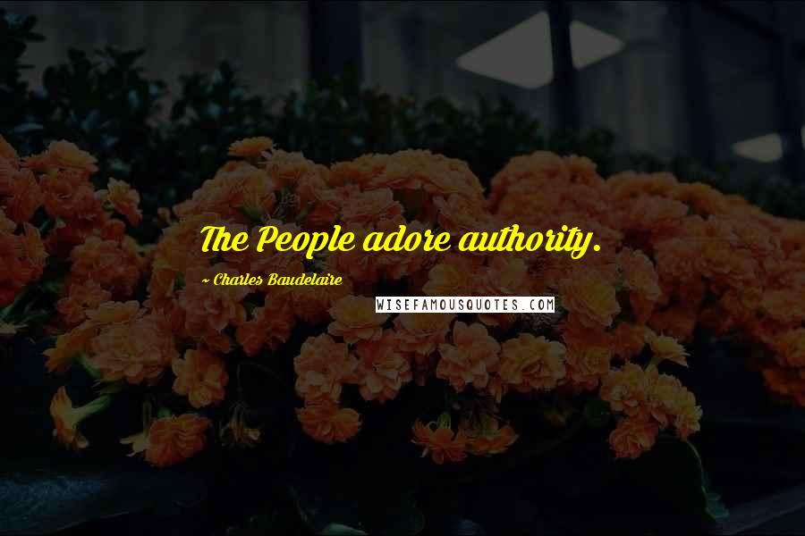 Charles Baudelaire Quotes: The People adore authority.