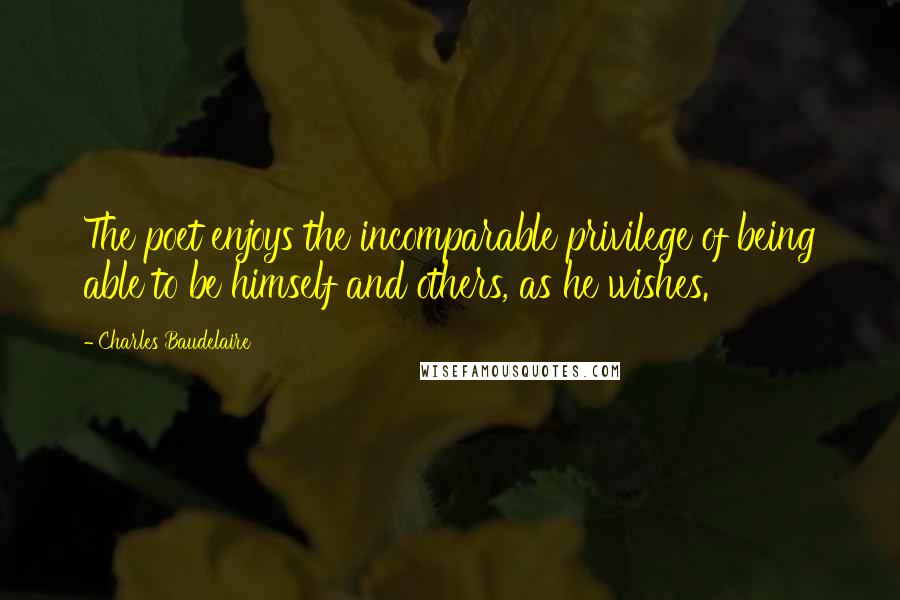 Charles Baudelaire Quotes: The poet enjoys the incomparable privilege of being able to be himself and others, as he wishes.