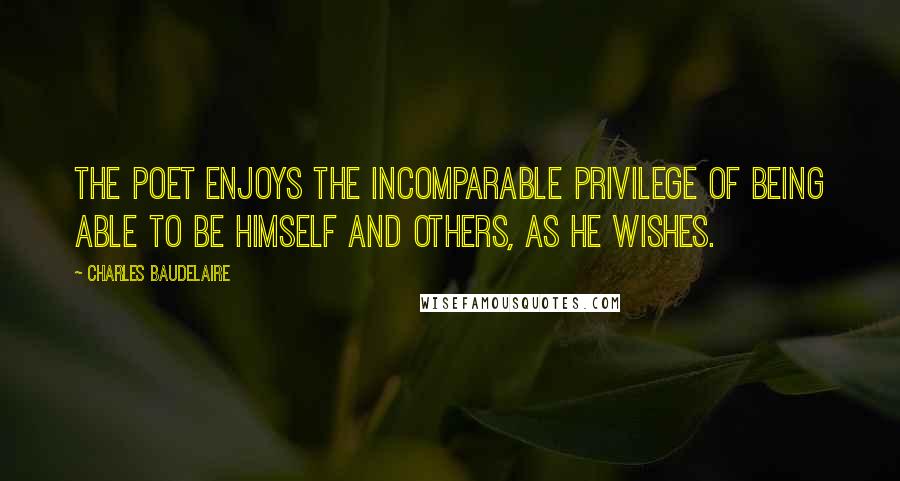 Charles Baudelaire Quotes: The poet enjoys the incomparable privilege of being able to be himself and others, as he wishes.